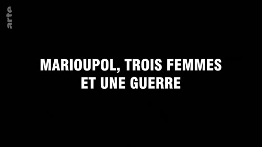 Titre du documentaire intitulé Marioupol, trois femmes et une guerre, diffusé sur la chaîne Arte, traitant du conflit en Ukraine.
